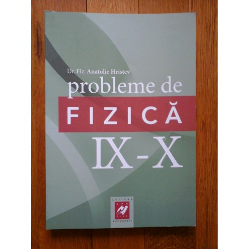 PROBLEME DE FIZICA IX-X - DR. FIZ ANATOLIE HRISTEV PROBLEME DE FIZICA IX-X - DR. FIZ ANATOLIE HRISTEV